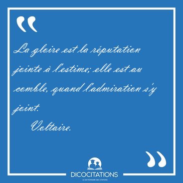 La gloire est la rputation jointe  l'estime; elle est au [...] - Voltaire...