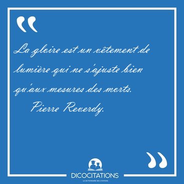 La gloire est un v�tement de lumi�re qui ne s'ajuste bien qu'aux [...] - Pierre Reverdy...