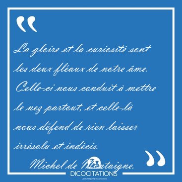 La gloire et la curiosit� sont les deux fl�aux de notre �me. [...] - Michel de Montaigne...