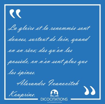 La gloire et la renomm�e sont douces, surtout de loin, quand on [...] - Alexandre Ivanovitch Kouprine...