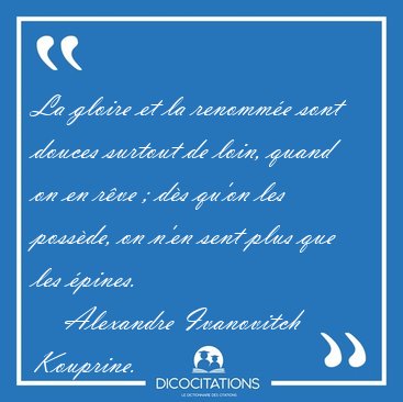 La gloire et la renomm�e sont douces surtout de loin, quand on [...] - Alexandre Ivanovitch Kouprine...