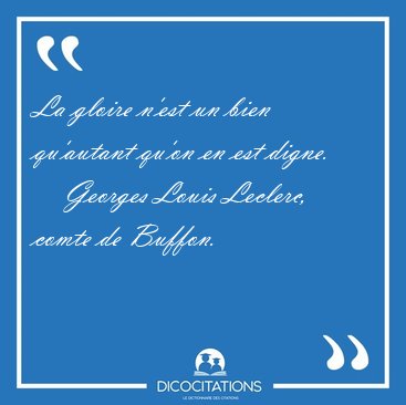 La gloire n'est un bien qu'autant qu'on en est [...] - Georges Louis Leclerc, comte de Buffon...