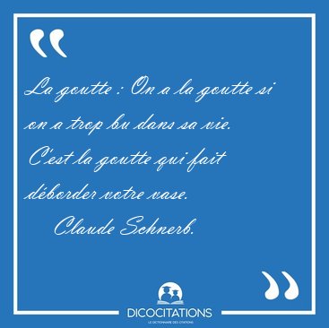 La goutte : On a la goutte si on a trop bu dans sa vie. C'est la [...] - Claude Schnerb...