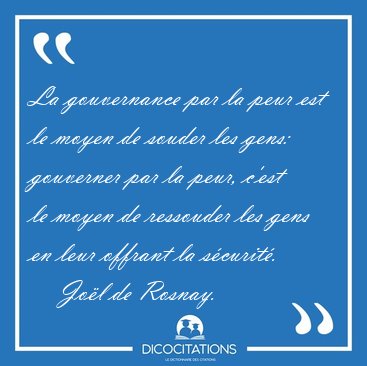 La gouvernance par la peur est le moyen de souder les gens: [...] - Jol de Rosnay...