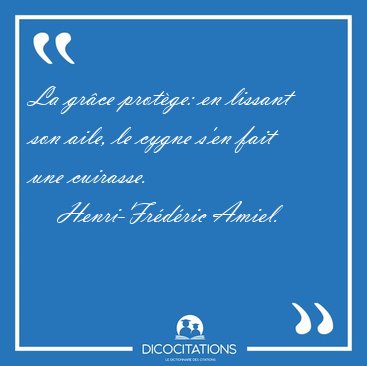 La gr�ce prot�ge: en lissant son aile, le cygne s'en fait une [...] - Henri-Fr�d�ric Amiel...