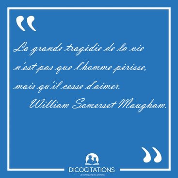 La grande trag�die de la vie n'est pas que l'homme p�risse, mais [...] - William Somerset Maugham...