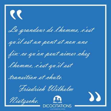 La grandeur de l'homme, c'est qu'il est un pont et non une fin: [...] - Friedrich Wilhelm Nietzsche...