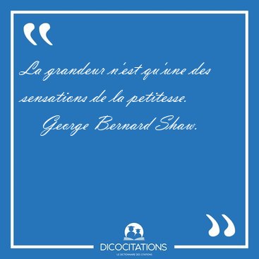 La grandeur n'est qu'une des sensations de la [...] - George Bernard Shaw...