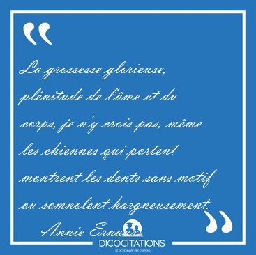 La grossesse glorieuse, pl�nitude de l'�me et du corps, je n'y [...] - Annie Ernaux...