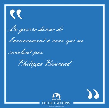 La guerre donne de l'avancement  ceux qui ne reculent [...] - Philippe Bouvard...