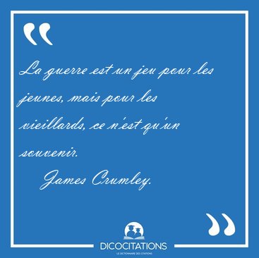 La guerre est un jeu pour les jeunes, mais pour les vieillards, [...] - James Crumley...