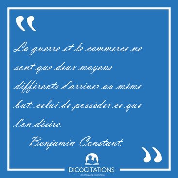 La guerre et le commerce ne sont que deux moyens diffrents [...] - Benjamin Constant...