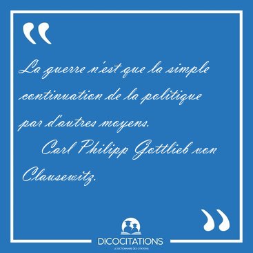 La guerre n'est que la simple continuation de la politique par [...] - Carl Philipp Gottlieb von Clausewitz...
