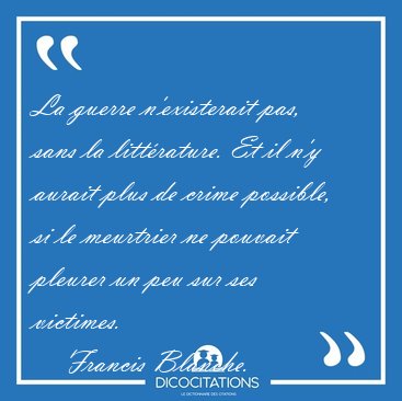 La guerre n'existerait pas, sans la litt�rature. Et il n'y [...] - Francis Blanche...
