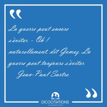 La guerre peut encore s'�viter. - Oh ! naturellement, dit Gomez. [...] - Jean-Paul Sartre...