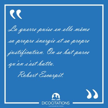 La guerre puise en elle mme sa propre nergie et sa propre [...] - Robert Escarpit...