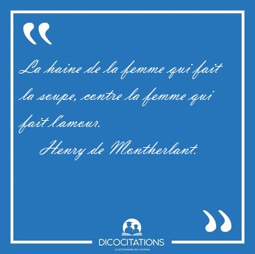 La haine de la femme qui fait la soupe, contre la femme qui fait [...] - Henry de Montherlant...