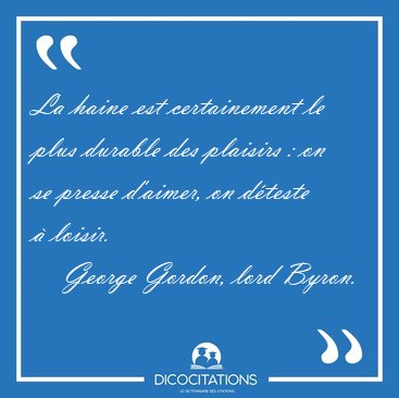 La haine est certainement le plus durable des plaisirs : on se [...] - George Gordon, lord Byron...