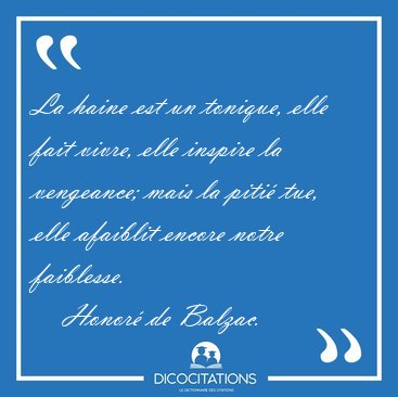 La haine est un tonique, elle fait vivre, elle inspire la [...] - Honor� de Balzac...