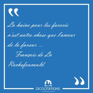 La haine pour les favoris n'est autre chose que l'amour de la [...] - Fran�ois de La Rochefoucauld...