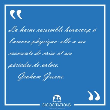 La haine ressemble beaucoup  l'amour physique: elle a ses [...] - Graham Greene...