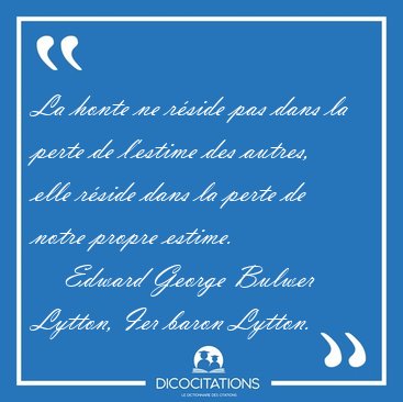La honte ne r�side pas dans la perte de l'estime des autres, [...] - Edward George Bulwer Lytton, Ier baron Lytton...