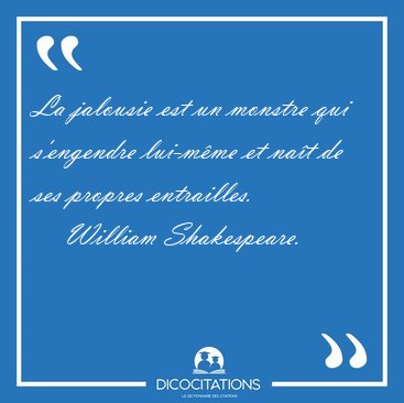 La jalousie est un monstre qui s'engendre lui-m�me et na�t de [...] - William Shakespeare...