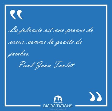 La jalousie est une preuve de coeur, comme la goutte de [...] - Paul-Jean Toulet...