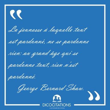 La jeunesse � laquelle tout est pardonn�, ne se pardonne rien: [...] - George Bernard Shaw...