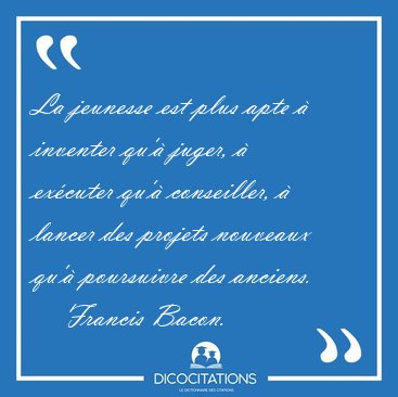 La jeunesse est plus apte  inventer qu' juger,  excuter qu' [...] - Francis Bacon...