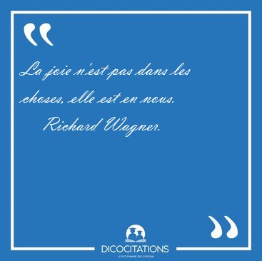 La joie n'est pas dans les choses, elle est en [...] - Richard Wagner...