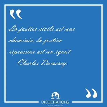 La justice civile est une chemin�e, la justice r�pressive est un [...] - Charles Dumercy...