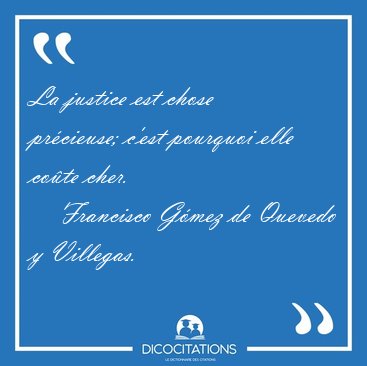 La justice est chose pr�cieuse; c'est pourquoi elle co�te [...] - Francisco G�mez de Quevedo y Villegas...