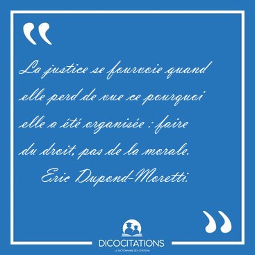 La justice se fourvoie quand elle perd de vue ce pourquoi elle a [...] - Eric Dupond-Moretti...