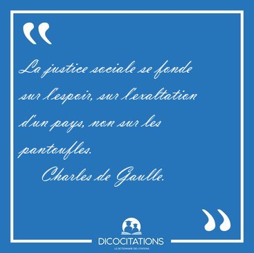 La justice sociale se fonde sur l'espoir, sur l'exaltation d'un [...] - Charles de Gaulle...