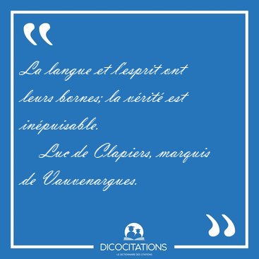 La langue et l'esprit ont leurs bornes; la v�rit� est [...] - Luc de Clapiers, marquis de Vauvenargues...