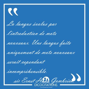 La langue volue par l'introduction de mots nouveaux. Une langue [...] - sir Ernst Hans Gombrich...