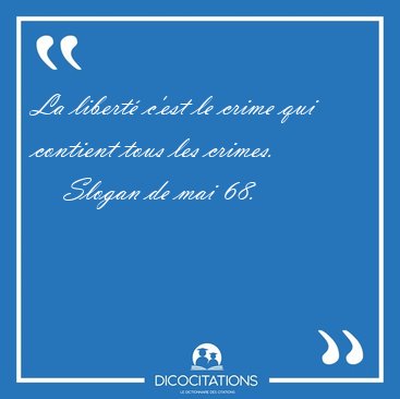 La libert c'est le crime qui contient tous les [...] - Slogan de mai 68...