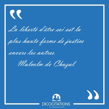 La libert� d'�tre soi est la plus haute forme de justice envers [...] - Malcolm de Chazal...