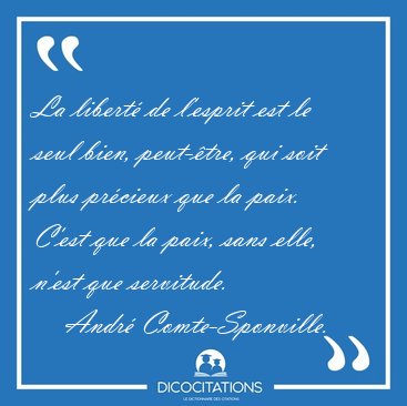 La libert de l'esprit est le seul bien, peut-tre, qui soit [...] - Andr Comte-Sponville...