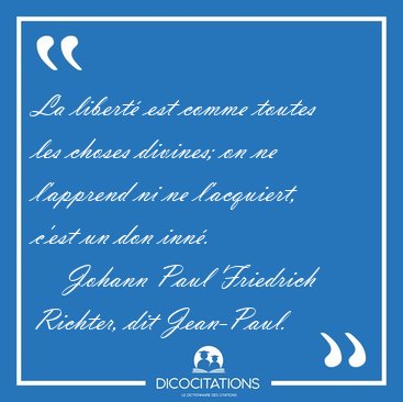 La libert est comme toutes les choses divines; on ne l'apprend [...] - Johann Paul Friedrich Richter, dit Jean-Paul...