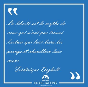 La libert� est le mythe de ceux qui n'ont pas trouv� l'extase [...] - Fr�d�rique Deghelt...