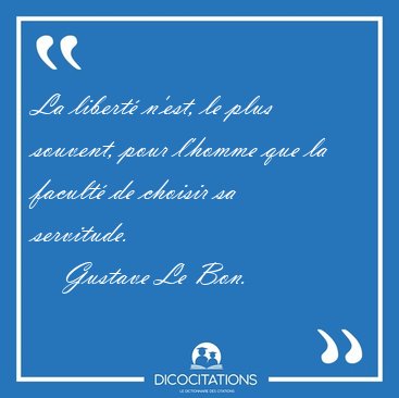 La libert� n'est, le plus souvent, pour l'homme que la facult� [...] - Gustave Le Bon...