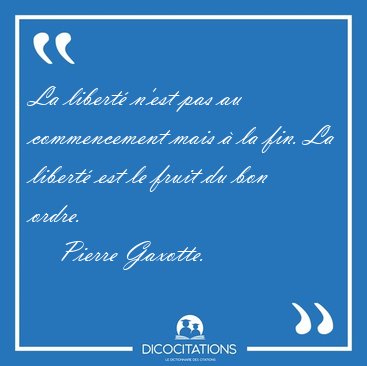 La libert� n'est pas au commencement mais � la fin. La libert� [...] - Pierre Gaxotte...