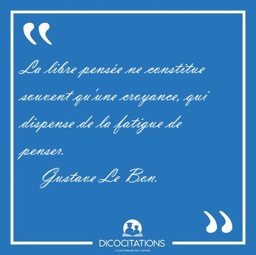 La libre pense ne constitue souvent qu'une croyance, qui [...] - Gustave Le Bon...