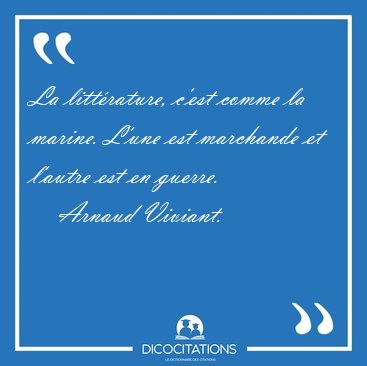 La littrature, c'est comme la marine. L'une est marchande et [...] - Arnaud Viviant...