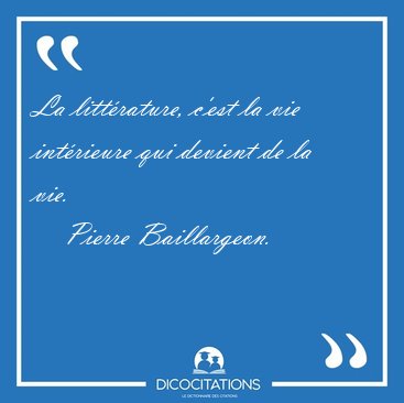 La littrature, c'est la vie intrieure qui devient de la [...] - Pierre Baillargeon...