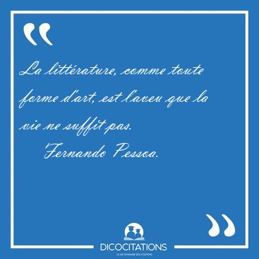 La littrature, comme toute forme d'art, est l'aveu que la vie [...] - Fernando Pessoa...