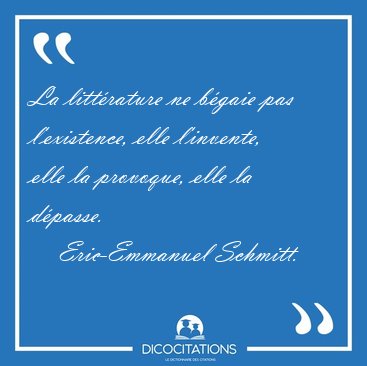 La litt�rature ne b�gaie pas l'existence, elle l'invente, elle [...] - Eric-Emmanuel Schmitt...