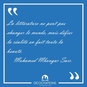 La litt�rature ne peut pas changer le monde, mais d�fier la [...] - Mohamed Mbougar Sarr...